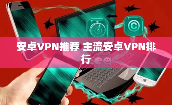 安卓VPN推荐 主流安卓VPN排行