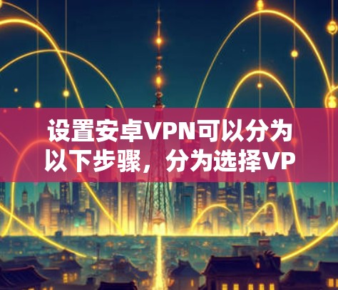 设置安卓VPN可以分为以下步骤，分为选择VPN、设置密码、选择加密方式、选择本地端、本地端密钥、端口设置、隐私设置、网络设置和忘记密码功能六部分