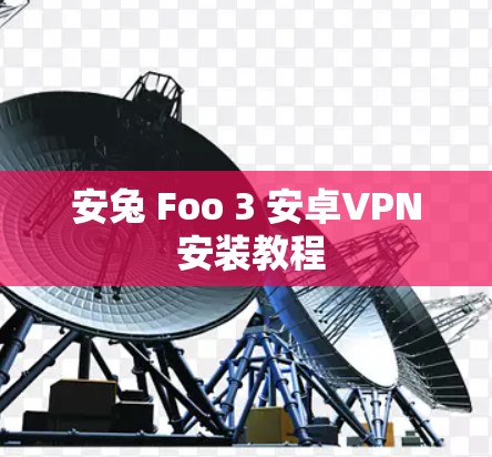 安兔 Foo 3 安卓VPN 安装教程