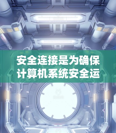 安全连接是为确保计算机系统安全运行而提供的接口，允许用户访问外部设备如防火墙、网络设备或路由器。以下是关于安全连接的详细教程，涵盖了从基础配置到高级配置的步骤，帮助用户全面掌握这一技术