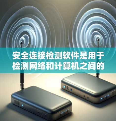 安全连接检测软件是用于检测网络和计算机之间的安全连接的工具，涵盖了多个关键领域，如协议设计、网络流量分析、权限管理等。以下是该领域的一些重要点和总结