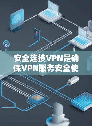 安全连接VPN是确保VPN服务安全使用的关键步骤。以下是使用安全连接VPN的步骤