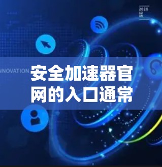 安全加速器官网的入口通常可以通过以下方式访问