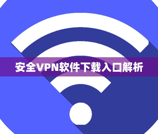 安全VPN软件下载入口解析