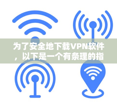 为了安全地下载VPN软件，以下是一个有条理的指南，帮助你成功安装并使用安全的VPN服务
