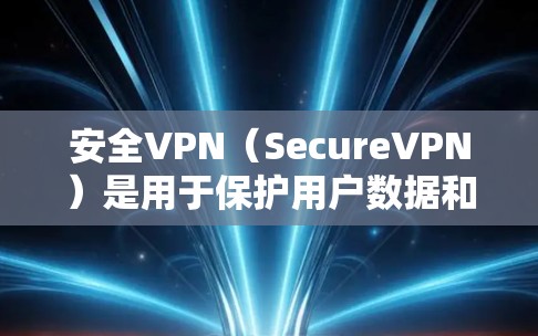 安全VPN（SecureVPN）是用于保护用户数据和隐私的VPN服务。下载和使用安全VPN时，需要按照以下步骤进行
