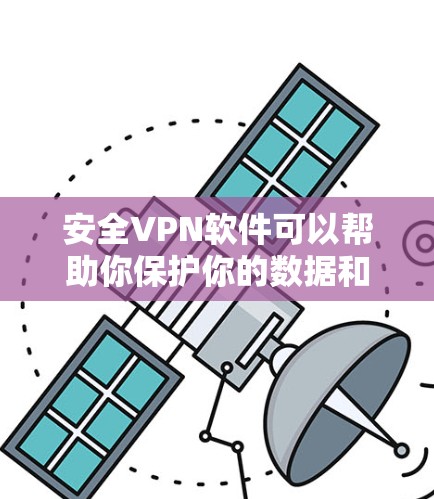 安全VPN软件可以帮助你保护你的数据和隐私，但下载和使用时需要谨慎。以下是一些推荐的VPN软件，并提供了一些注意事项，帮助你更好地使用它们