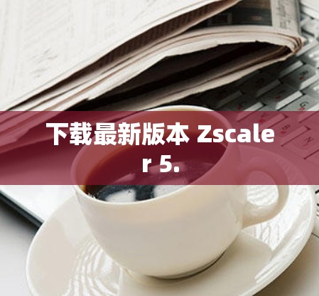 下载最新版本 Zscaler 5.