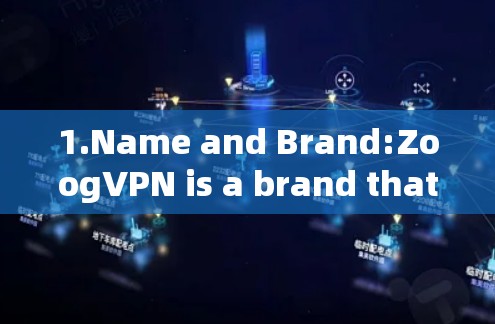 1.Name and Brand:ZoogVPN is a brand that offers a fast VPN experience,combining Zoog with VPN.