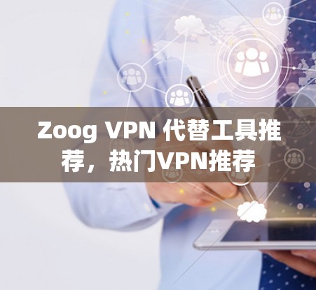 Zoog VPN 代替工具推荐，热门VPN推荐
