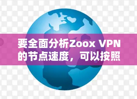 要全面分析Zoox VPN的节点速度，可以按照以下步骤进行