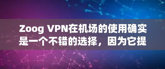Zoog VPN在机场的使用确实是一个不错的选择，因为它提供了高速网络连接，非常适合在机场环境中使用视频会议、视频通话等场景。以下是关于Zoog VPN机场节点和高速线路的详细分析