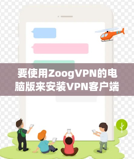要使用ZoogVPN的电脑版来安装VPN客户端，您可以按照以下步骤进行