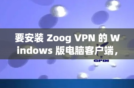 要安装 Zoog VPN 的 Windows 版电脑客户端，您可以按照以下步骤操作