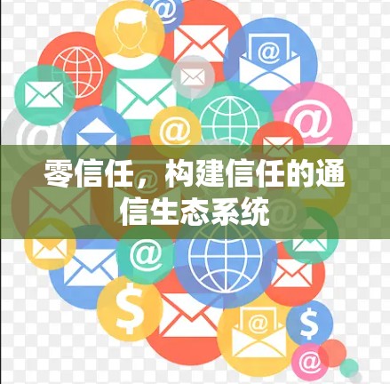 零信任，构建信任的通信生态系统