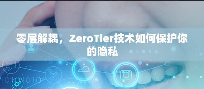 零层解耦，ZeroTier技术如何保护你的隐私