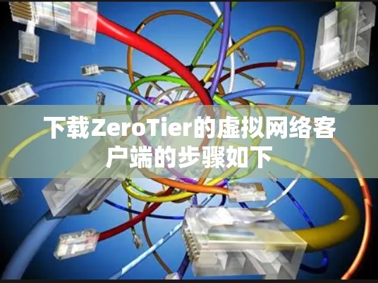 下载ZeroTier的虚拟网络客户端的步骤如下