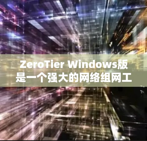 ZeroTier Windows版是一个强大的网络组网工具，支持连接多个电脑、管理网络连接和设置防火墙。以下是一个清晰的步骤指南，帮助您按照顺序进行操作