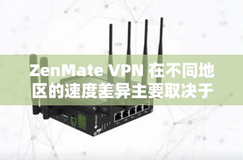 ZenMate VPN 在不同地区的速度差异主要取决于以下几个因素