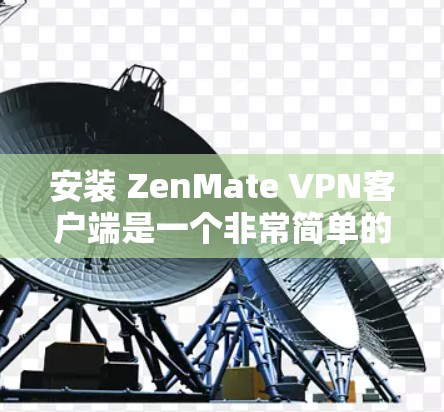 安装 ZenMate VPN客户端是一个非常简单的过程，以下是一些步骤供您参考