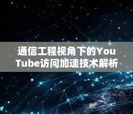 通信工程视角下的YouTube访问加速技术解析