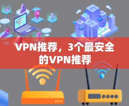 VPN推荐，3个最安全的VPN推荐