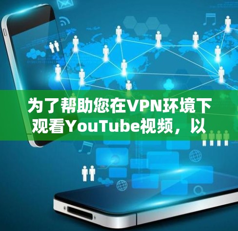 为了帮助您在VPN环境下观看YouTube视频，以下是详细的推荐和步骤说明