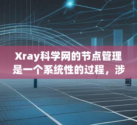 Xray科学网的节点管理是一个系统性的过程，涉及多个步骤和技能的提升。以下是详细的步骤指南，帮助你系统地了解和管理节点
