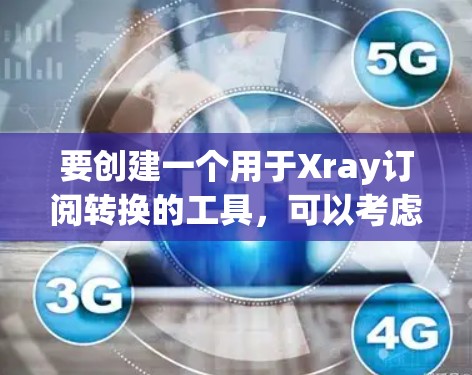 要创建一个用于Xray订阅转换的工具，可以考虑以下步骤和功能设计，确保工具高效、易用并且满足用户需求
