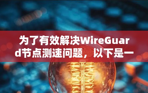 为了有效解决WireGuard节点测速问题，以下是一些详细且有效的方法
