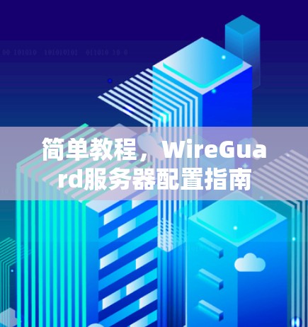 简单教程，WireGuard服务器配置指南