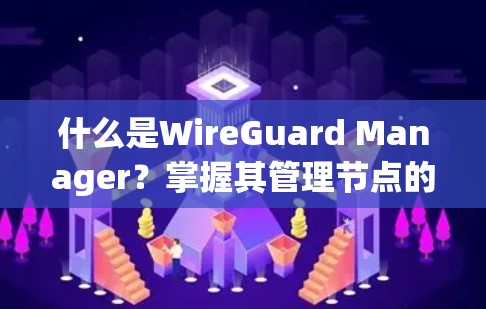 什么是WireGuard Manager？掌握其管理节点的必备技能