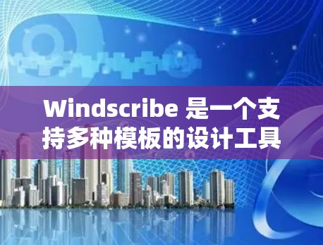 Windscribe 是一个支持多种模板的设计工具，其配置方法通过配置配置文件中的参数和设置来调整模板的尺寸、缩放方向、缩放比例和缩放范围。以下是 Windscribe 配置的主要步骤和选项