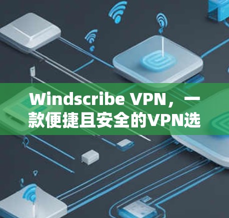 Windscribe VPN，一款便捷且安全的VPN选择