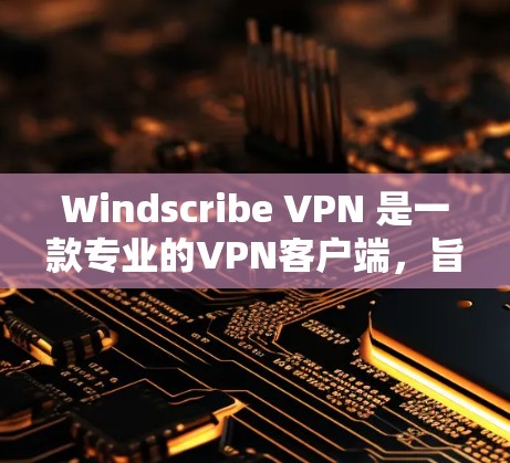 Windscribe VPN 是一款专业的VPN客户端，旨在提供安全、隐私和高效的数据传输服务。以下是对 Windscribe VPN 的详细介绍