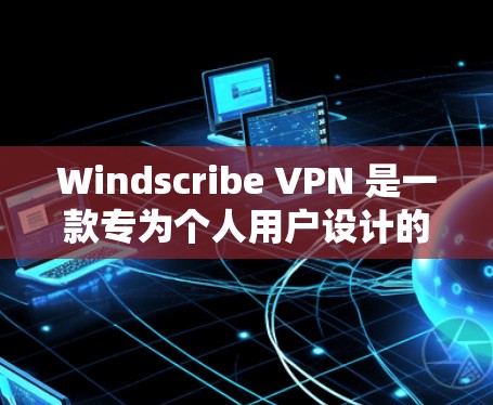 Windscribe VPN 是一款专为个人用户设计的VPN工具，旨在提供安全、便捷的网络访问，支持SSL加密和多平台内容访问。以下是其主要特点和使用指南