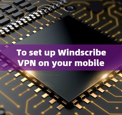 To set up Windscribe VPN on your mobile device,follow these organized steps: