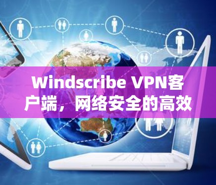 Windscribe VPN客户端，网络安全的高效解