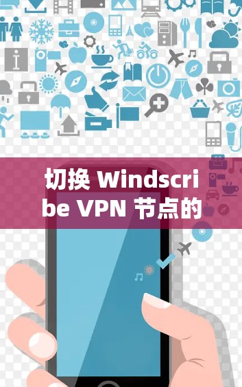 切换 Windscribe VPN 节点的步骤如下