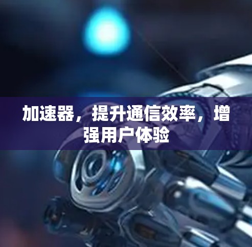 加速器，提升通信效率，增强用户体验