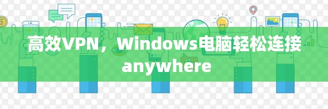 高效VPN，Windows电脑轻松连接 anywhere