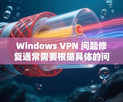 Windows VPN 问题修复通常需要根据具体的问题类型进行调整或排查。以下是一些常见的修复步骤和方法