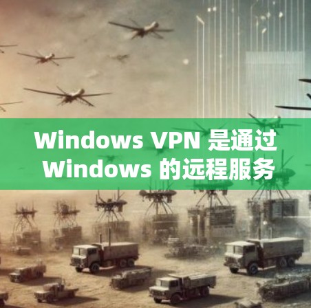 Windows VPN 是通过 Windows 的远程服务（Windows Remote Services，WRS）实现的 VPN 功能。以下是 Windows VPN 的使用方法