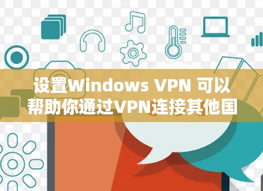 设置Windows VPN 可以帮助你通过VPN连接其他国家的网络，以获取更好的服务或隐私。下面是设置Windows VPN 的步骤
