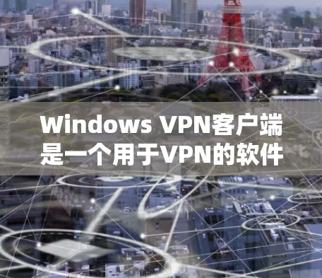 Windows VPN客户端是一个用于VPN的软件，专为Windows设备设计，提供多种VPN服务。以下是一个详细的指南，帮助您下载并安装Windows VPN客户端