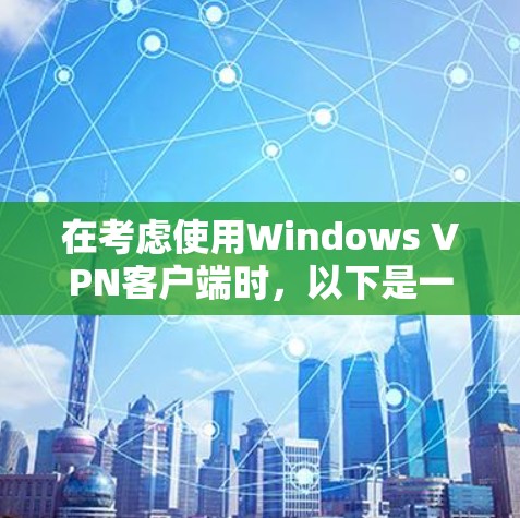 在考虑使用Windows VPN客户端时，以下是一些关键步骤和建议，帮助你选择最适合你的选项