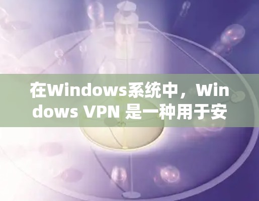 在Windows系统中，Windows VPN 是一种用于安全VPN的软件，允许用户通过网络使用安全的网络服务。以下是 Windows VPN 的教程，涵盖了从安装到使用的重要步骤