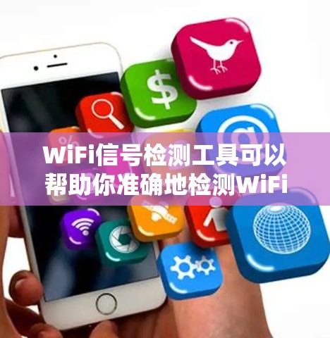 WiFi信号检测工具可以帮助你准确地检测WiFi信号的覆盖范围和质量。以下是一些常用的WiFi信号检测工具推荐，涵盖不同场景和需求