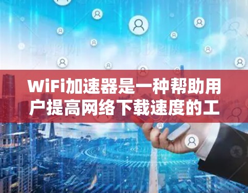 WiFi加速器是一种帮助用户提高网络下载速度的工具。它通过模拟真实网络连接，将用户下载过程中的数据传输模拟出来，用户可以根据需要选择不同类型的加速器。以下是一些关于WiFi加速器的详细介绍