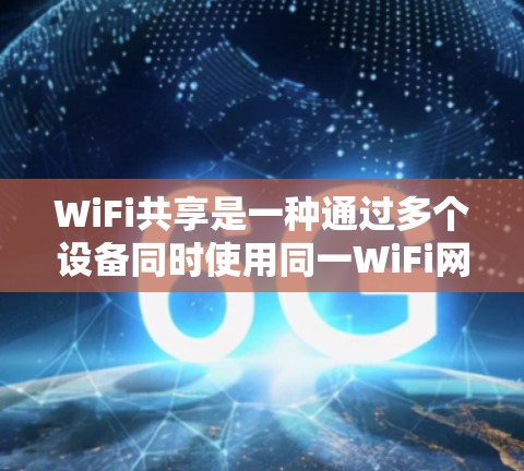 WiFi共享是一种通过多个设备同时使用同一WiFi网络来减少网络强度和提高用户体验的方法。以下是一个简洁而全面的指南，帮助您更好地理解和使用WiFi共享
